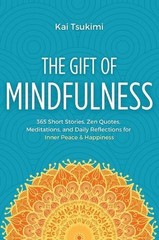 The Gift of Mindfulness: 365 Short Stories, Zen Quotes, Meditations, and Daily R