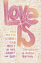 Love Is: How Messy Stories Can Meet in the Heart of God – Jefferson Bethke; Alys
