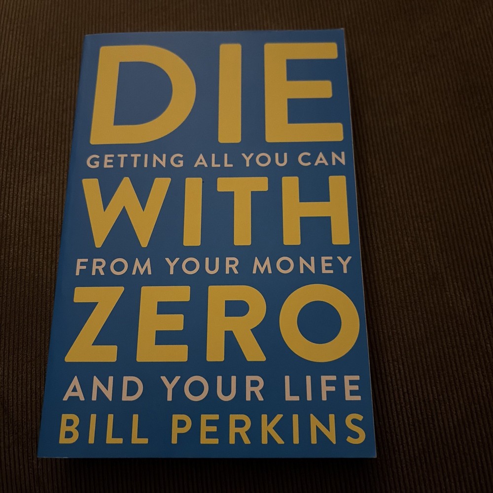 Die with Zero : Getting All You Can from Your Money and Your Life by Bill…