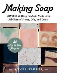 Making Soap: DIY Bath & Body Products Made with All-Natural Scents, Oils, an…