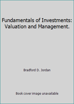 Fundamentals of Investments: Valuation and Management. by Bradford D. Jordan