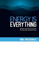 Energy Is Everything: Mindset, Nutrition and Exercise for the best version of yo