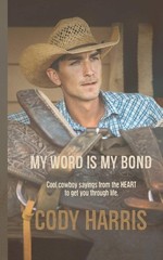 Cody Harris: My Word is my Bond: Cool cowboy sayings from the heart to get y…