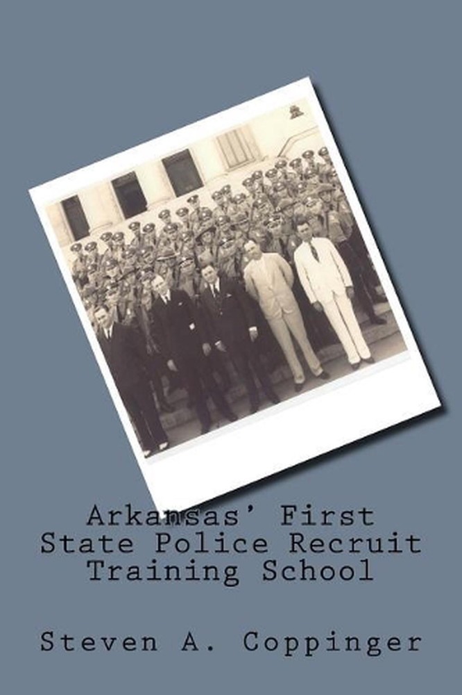 Arkansas’ First State Police Recruit Training School by Steven A. Coppinger (Eng