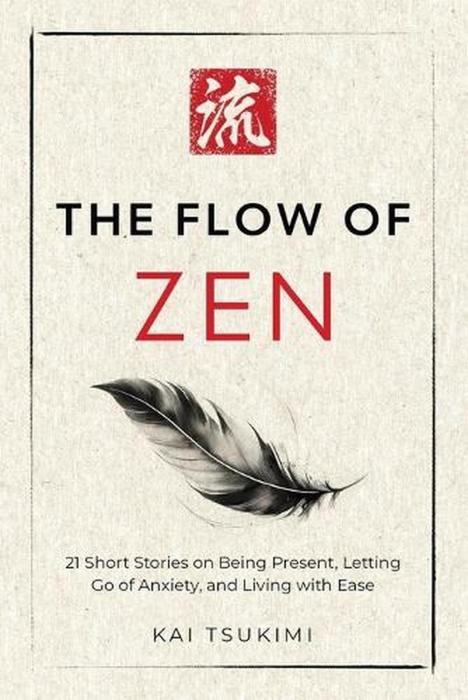 The Flow of Zen: 21 Short Stories on Being Present, Letting Go of Anxiety, and L
