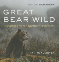 Great Bear Wild: Dispatches from a Northern Rainforest by McAllister, Ian