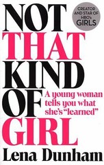 Not That Kind of Girl: A Young Woman Tells You What She’s Learned by Lena Dunham