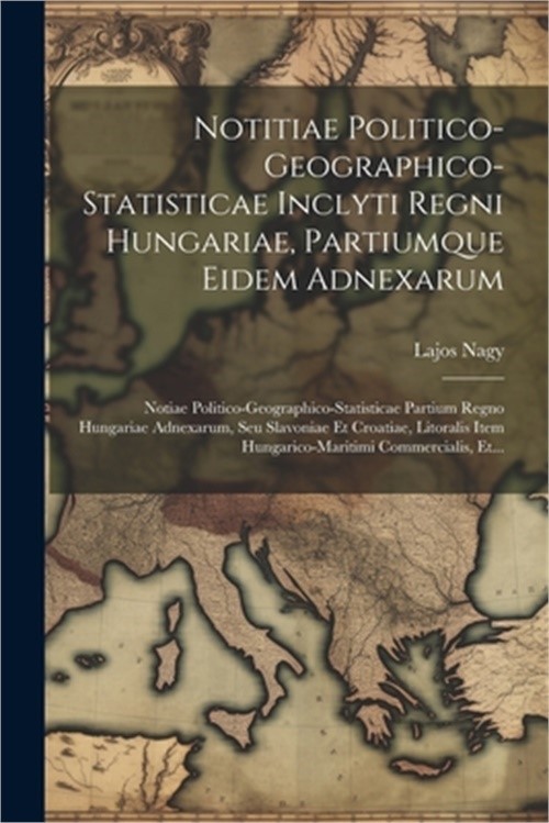 Notitiae Politico-geographico-statisticae Inclyti Regni Hungariae, Partiumque Ei