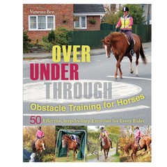 Over, Under, Through: Obstacle Training for Horses: 50 Effective, Step-by-St…