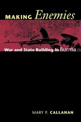 Making Enemies: War and State Building in Burma