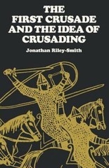 The First Crusade and the Idea of Crusading by Riley-Smith, Jonathan