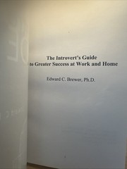 THE INTROVERT’S GUIDE TO GREATER SUCCESS AT WORK AND HOME By Edward C. Brewer