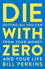 Die with Zero: Getting All You Can from Your Money and Your Life Paperback.***