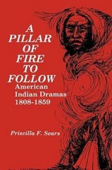 A Pillar of Fire to Follow: American Indian Dramas, 1808?1859, Sears, Priscilla,