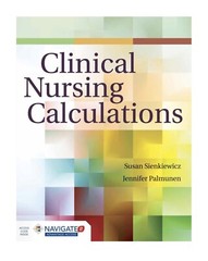 Clinical Nursing Calculations by Jennifer F. Palmunen and Susan Sienkiewicz…