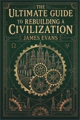 The Ultimate Guide to Rebuilding a Civilization: A Technical Manual for the Post