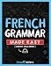 French Grammar Made Easy: A Comprehensive Workbook To Learn French Grammar For B