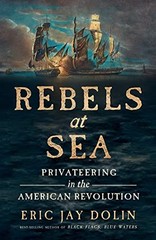 REBELS AT SEA: PRIVATEERING IN THE AMERICAN REVOLUTION By Eric Jay Dolin **NEW**