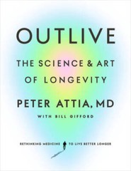 Outlive: The Science and Art of Longevity – Hardcover By Attia MD, Peter – GOOD