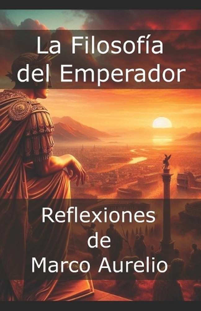 La Filosofa del Emperador: Reflexiones de Marco Aurelio by Historiae Praeteriti