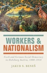 Workers and Nationalism: Czech and German Social Democracy in Habsburg Austria,