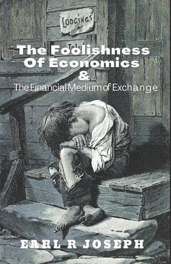 The Foolishness of Economics and the Financial Medium of Exchange by Earl R. Jos