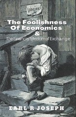 The Foolishness of Economics and the Financial Medium of Exchange by Earl R. Jos