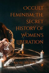 Occult Feminism: The Secret History of Women’s Liberation Paperback
