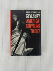 America Too Young to Die! by Major Alexander P. De Seversky First Edition 1961