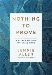 Nothing to Prove: Why We Can Stop Trying So Hard by Allen, Jennie, Good Book