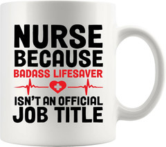 Nurse Because Badass Lifesaver Isn’t An Official Title 11 Ounces, White