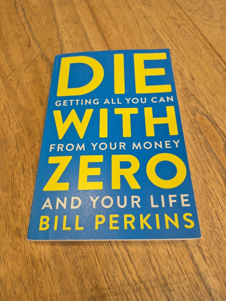 Die with Zero Getting All You Can from Your Money and Your Life by Bill.