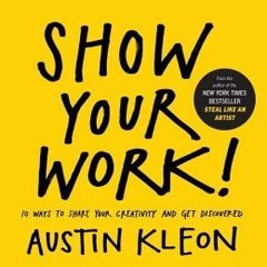 Show Your Work!: 10 Ways to Share Your Creativity and Get Kleon, Austin