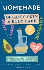 Homemade Organic Skin & Body Care by Carmen Reeves