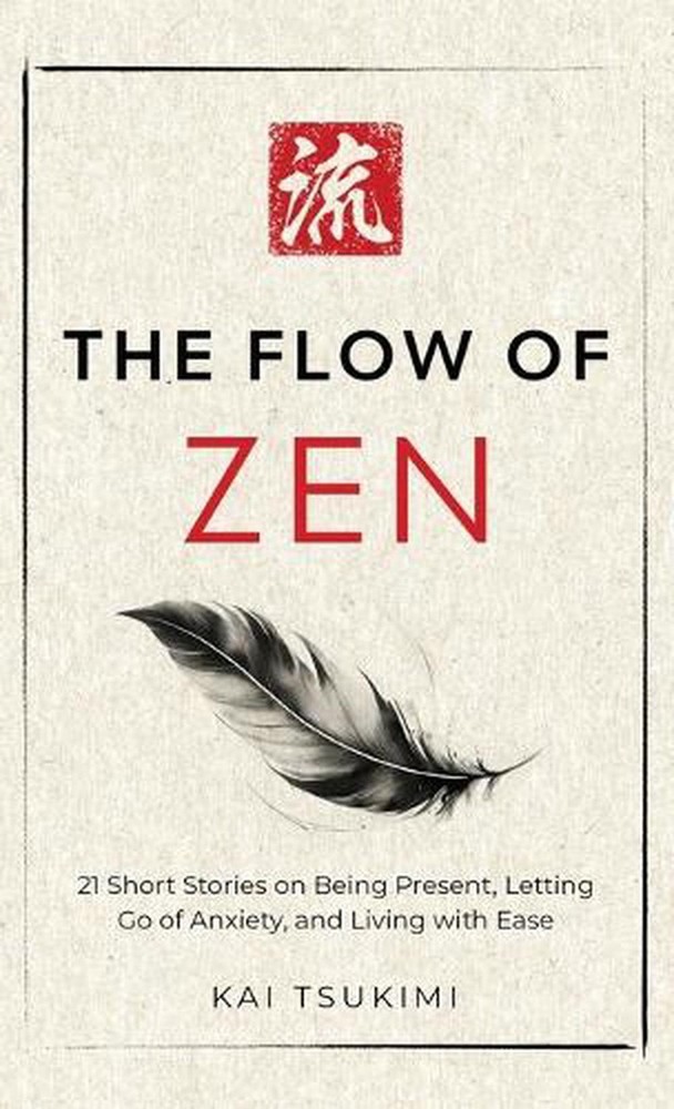 The Flow of Zen: 21 Short Stories on Being Present, Letting Go of Anxiety, and L