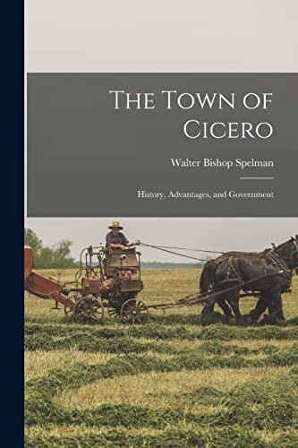 The Town of Cicero; History, Advantages, and Government, Spelman, Walter Bishop,