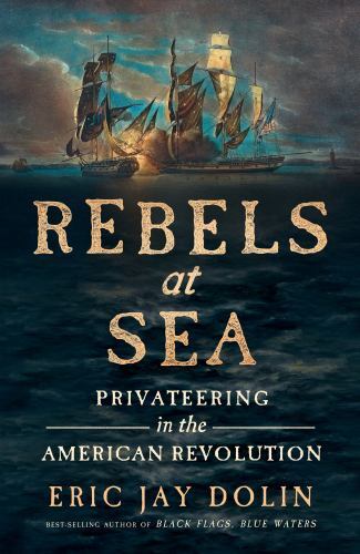Rebels at Sea: Privateering in the American Revolution, Dolin, Eric Jay, 9781631