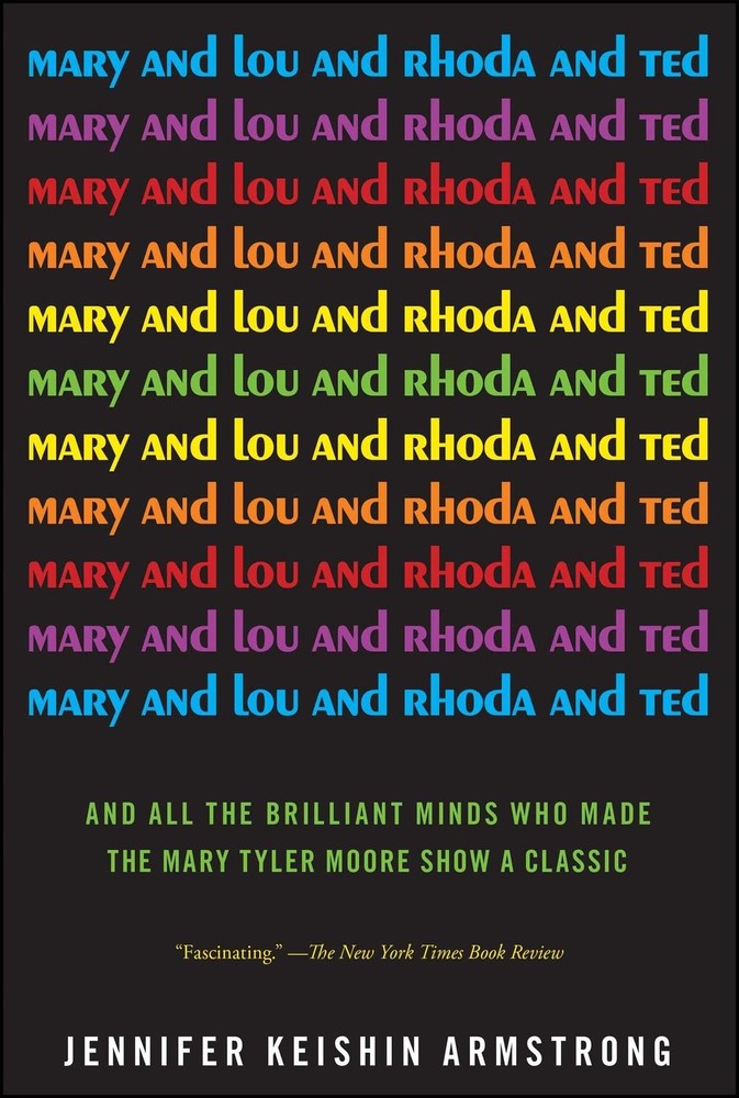 Mary and Lou and Rhoda and Ted: And all the Brilliant Minds Who Made The Mar…
