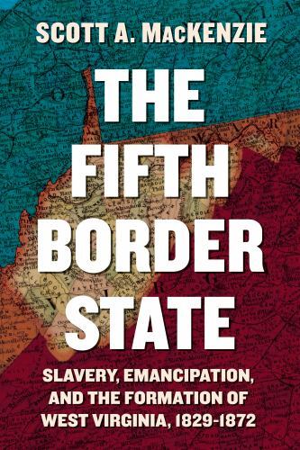 The Fifth Border State: Slavery, Emancipation, and the Formation of West Vir…