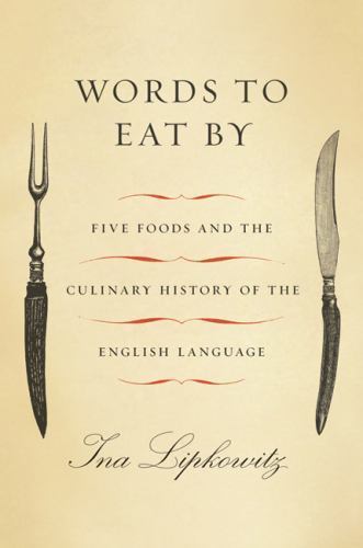 Words to Eat By: Five Foods and the Culinary History of the English Language by