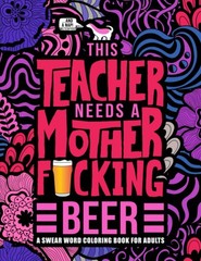 This Teacher Needs a Mother F*cking Beer: A Swear Word Coloring Book for Adu…