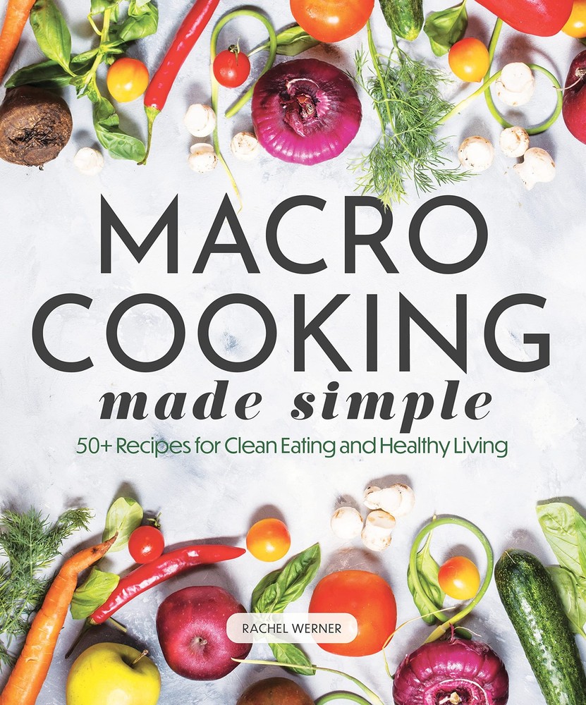 Macro Cooking Made Simple: 50+ Recipes for Clean Eating and Healthy Living (…