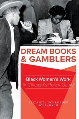 Dream Books and Gamblers: Black Women’s Work in Chicago’s Policy Game by Elizabe