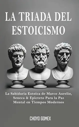 La Triada del Estoicismo: La Sabiduria Estoica de Marco Aurelio, Seneca & Epicte