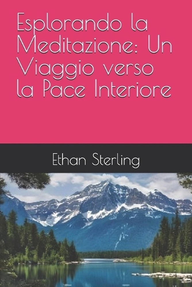 Esplorando la Meditazione: Un Viaggio verso la Pace Interiore by Ethan Sterling