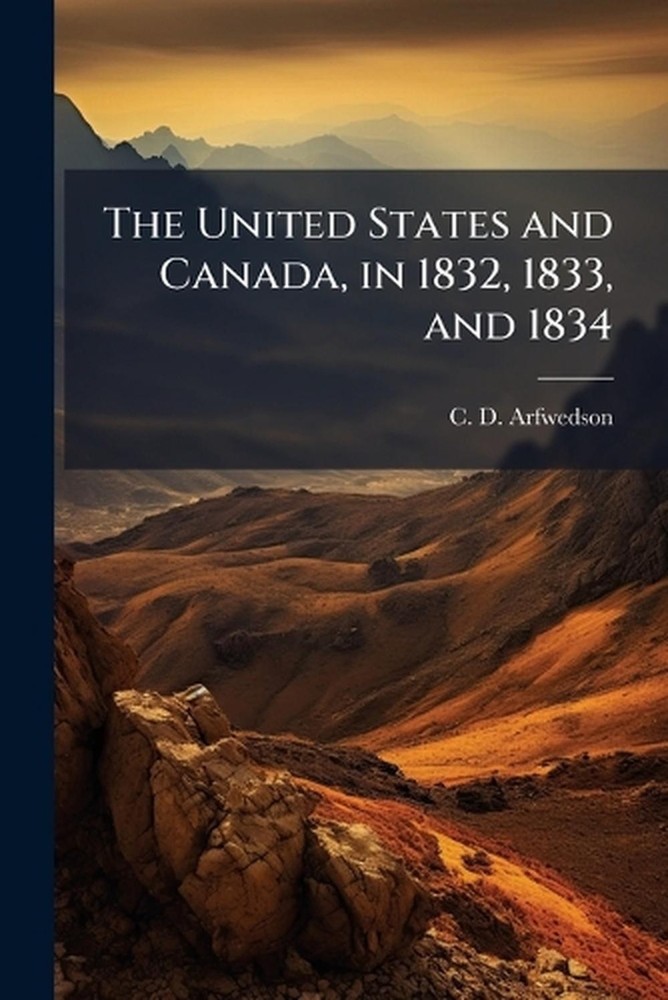 The United States and Canada, in 1832, 1833, and 1834 by C.D. Arfwedson Paperbac
