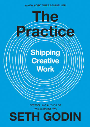 The Practice: Shipping Creative Work – Hardcover By Godin, Seth – GOOD