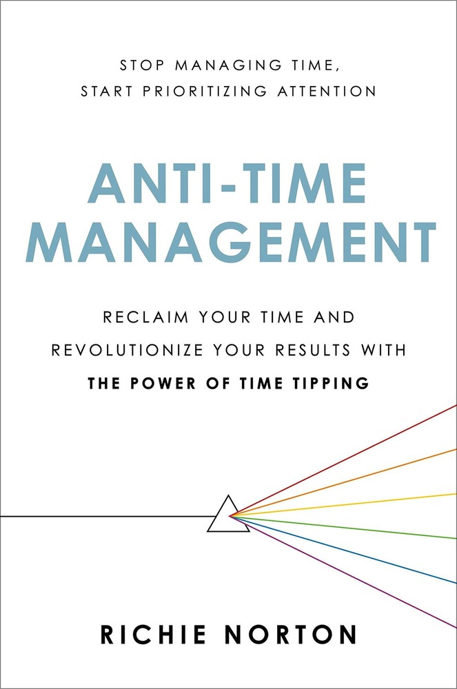 Anti-Time Management: Reclaim Your Time and Revolutionize Your Results with …