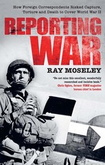 Reporting War: How Foreign Correspondents Risked Capture, Torture and Death…