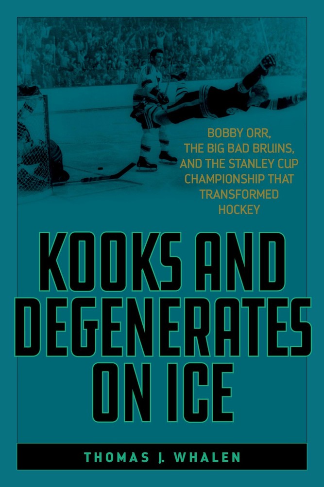 Kooks and Degenerates on Ice: Bobby Orr, the Big Bad Bruins, and the Stanley…